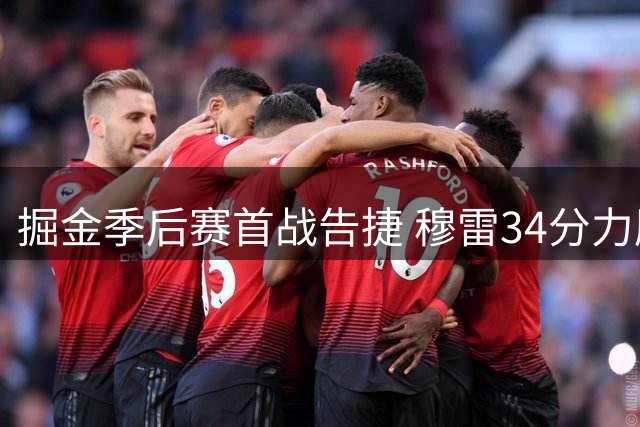 掘金季后赛首战告捷 穆雷34分力压杜兰特29+14